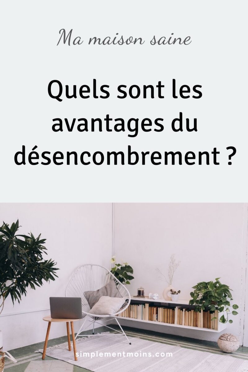 Quels sont les avantages de désencombrer sa maison ?